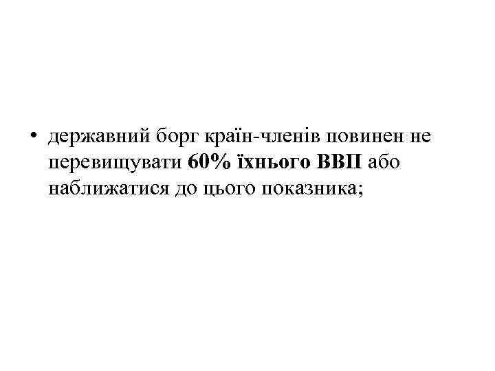 • державний борг країн-членів повинен не перевищувати 60% їхнього ВВП або наближатися до
