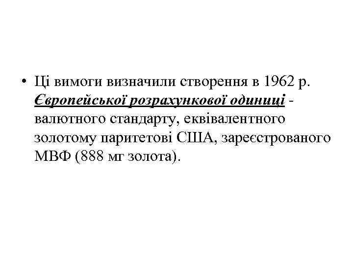  • Ці вимоги визначили створення в 1962 р. Європейської розрахункової одиниці валютного стандарту,