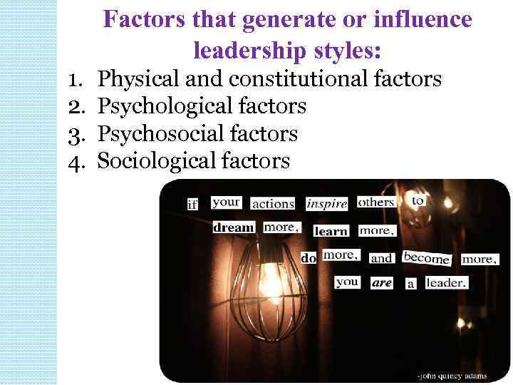 Factors that generate or influence leadership styles: 1. 2. 3. 4. Physical and constitutional