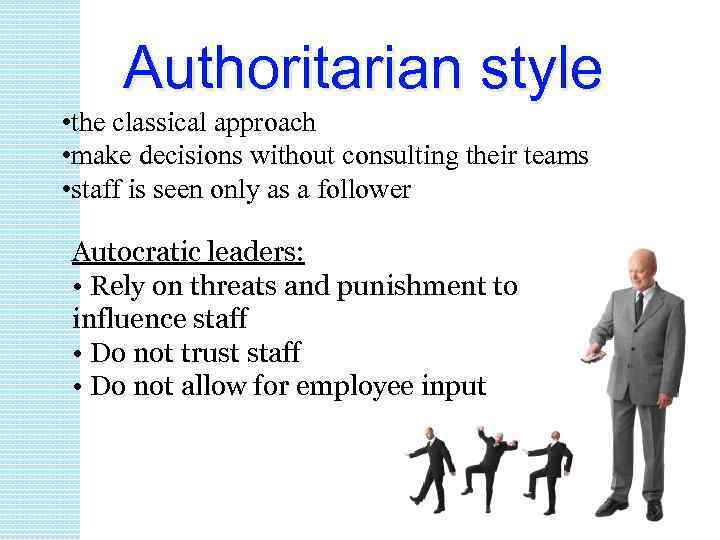 Authoritarian style • the classical approach • make decisions without consulting their teams •