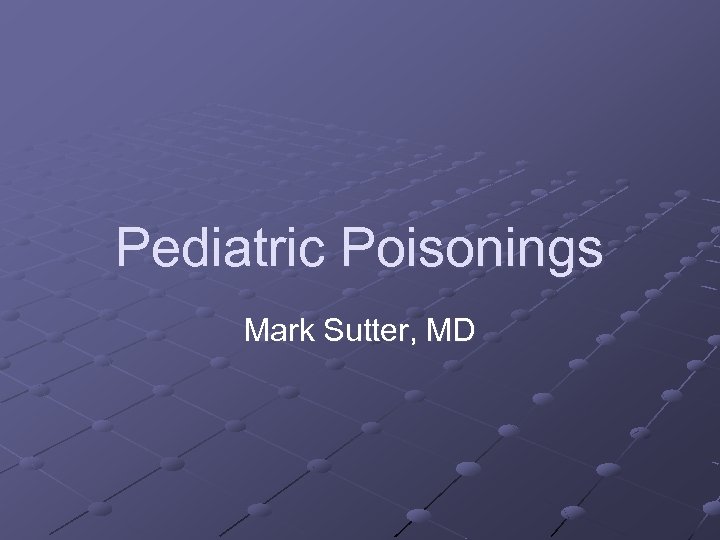 Pediatric Poisonings Mark Sutter, MD 