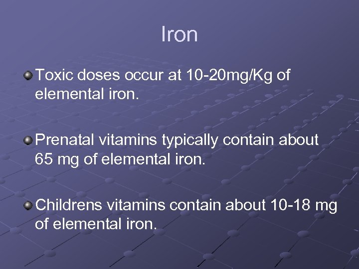 Iron Toxic doses occur at 10 -20 mg/Kg of elemental iron. Prenatal vitamins typically