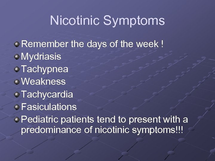 Nicotinic Symptoms Remember the days of the week ! Mydriasis Tachypnea Weakness Tachycardia Fasiculations