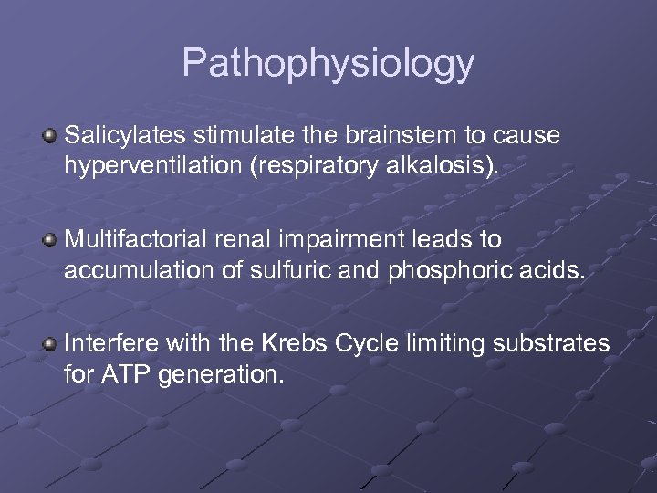 Pathophysiology Salicylates stimulate the brainstem to cause hyperventilation (respiratory alkalosis). Multifactorial renal impairment leads