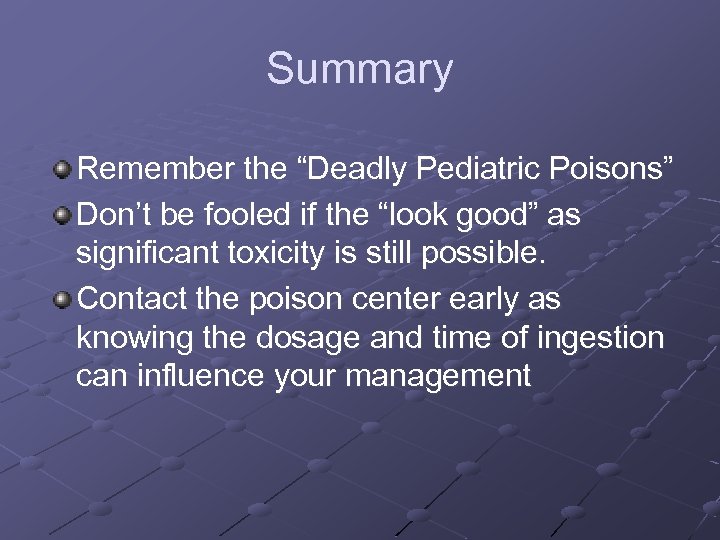 Summary Remember the “Deadly Pediatric Poisons” Don’t be fooled if the “look good” as