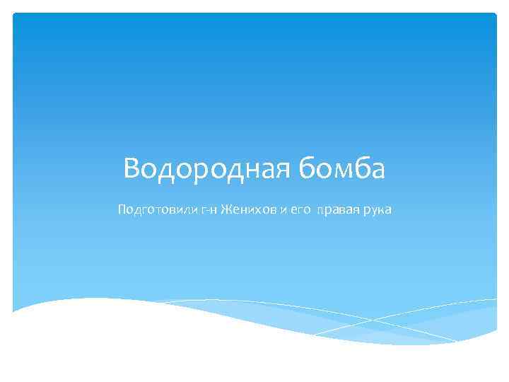 Водородная бомба Подготовили г-н Женихов и его правая рука 