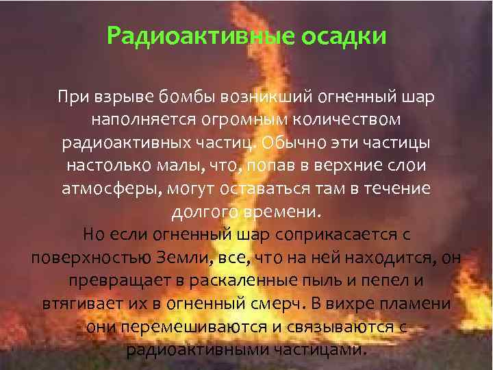 Радиоактивные осадки При взрыве бомбы возникший огненный шар наполняется огромным количеством радиоактивных частиц. Обычно