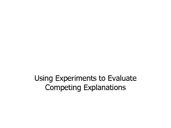Using Experiments to Evaluate Competing Explanations 