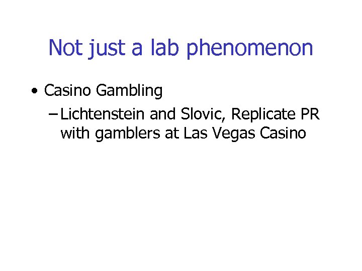 Not just a lab phenomenon • Casino Gambling – Lichtenstein and Slovic, Replicate PR