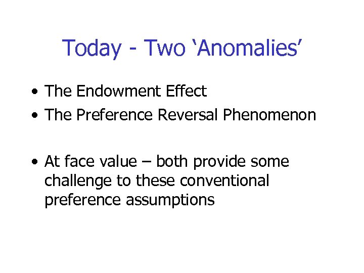 Today - Two ‘Anomalies’ • The Endowment Effect • The Preference Reversal Phenomenon •