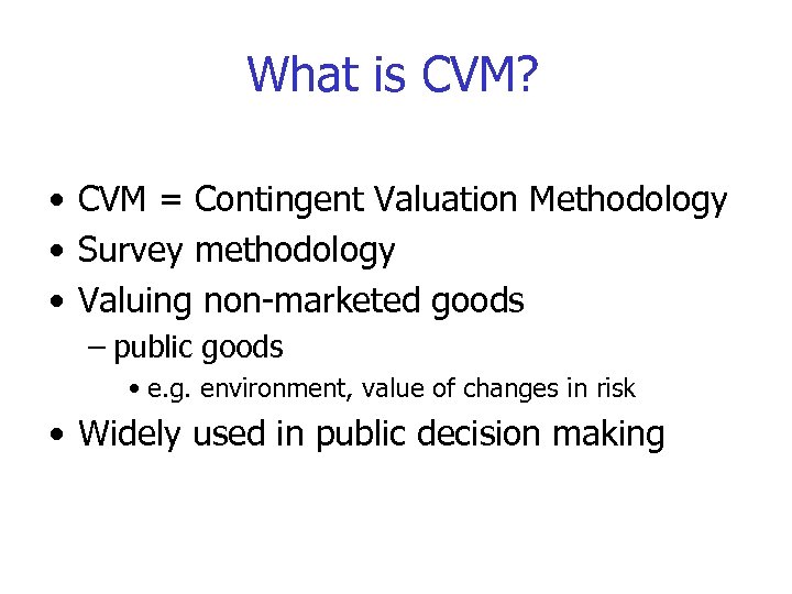 What is CVM? • CVM = Contingent Valuation Methodology • Survey methodology • Valuing