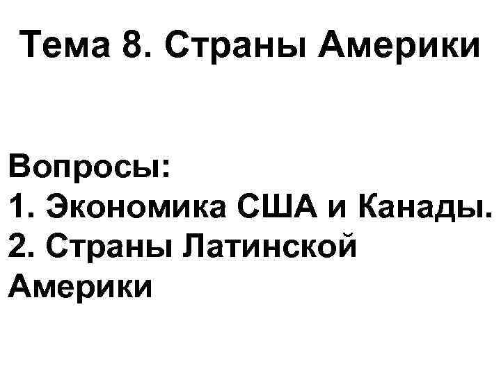 Тема 8. Страны Америки Вопросы: 1. Экономика США и Канады. 2. Страны Латинской Америки