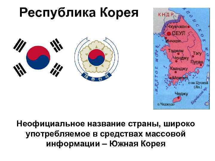 Республика Корея Неофициальное название страны, широко употребляемое в средствах массовой информации – Южная Корея