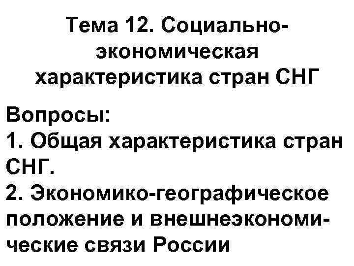 Тема 12. Социальноэкономическая характеристика стран СНГ Вопросы: 1. Общая характеристика стран СНГ. 2. Экономико-географическое