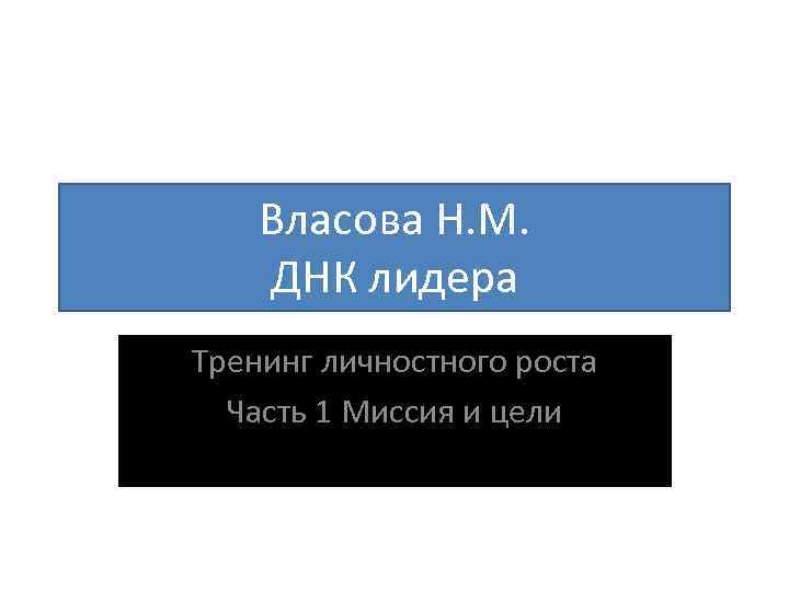 Власова Н. М. ДНК лидера Тренинг личностного роста Часть 1 Миссия и цели 