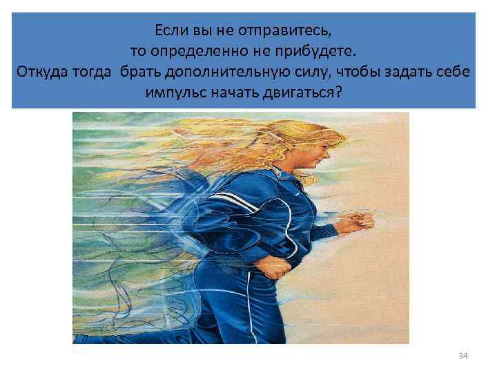 Если вы не отправитесь, то определенно не прибудете. Откуда тогда брать дополнительную силу, чтобы