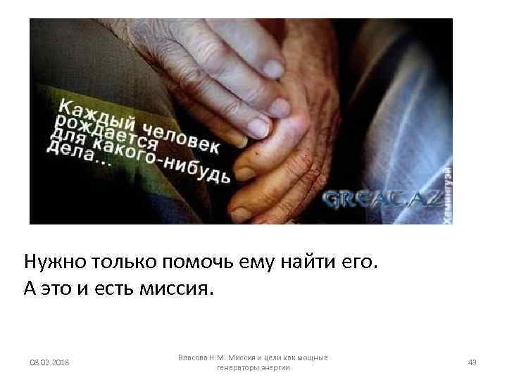 Нужно только помочь ему найти его. А это и есть миссия. 08. 02. 2018