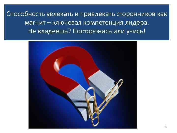 Способность увлекать и привлекать сторонников как магнит – ключевая компетенция лидера. Не владеешь? Посторонись