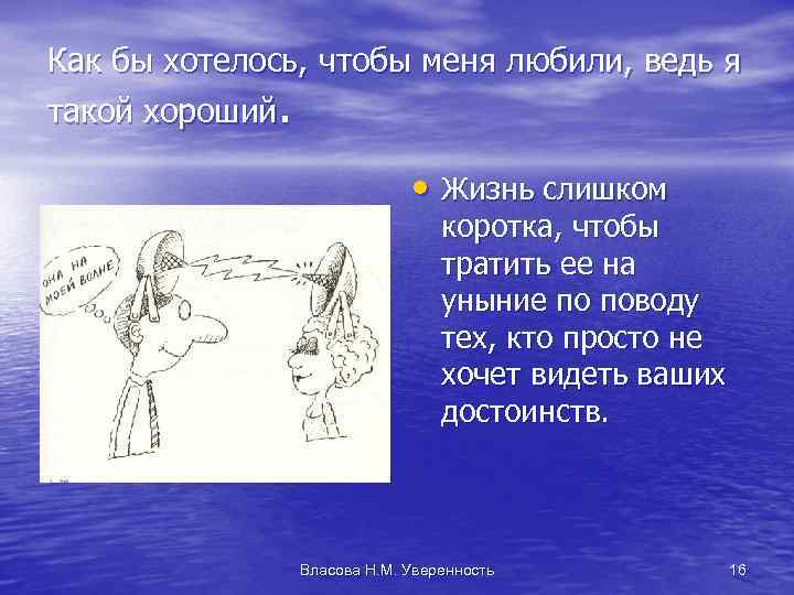 Как бы хотелось, чтобы меня любили, ведь я такой хороший. • Жизнь слишком коротка,