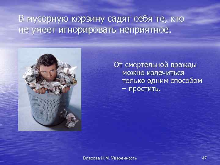 В мусорную корзину садят себя те, кто не умеет игнорировать неприятное. От смертельной вражды