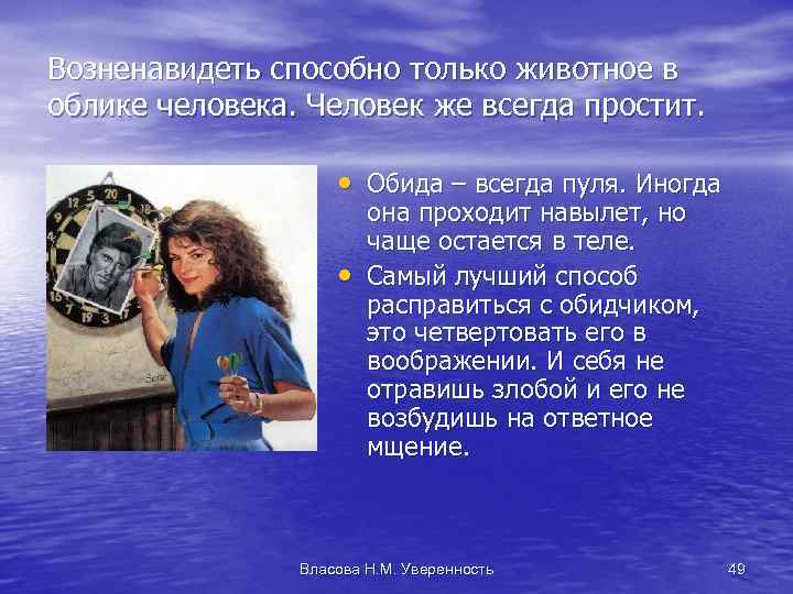 Возненавидеть способно только животное в облике человека. Человек же всегда простит. • Обида –