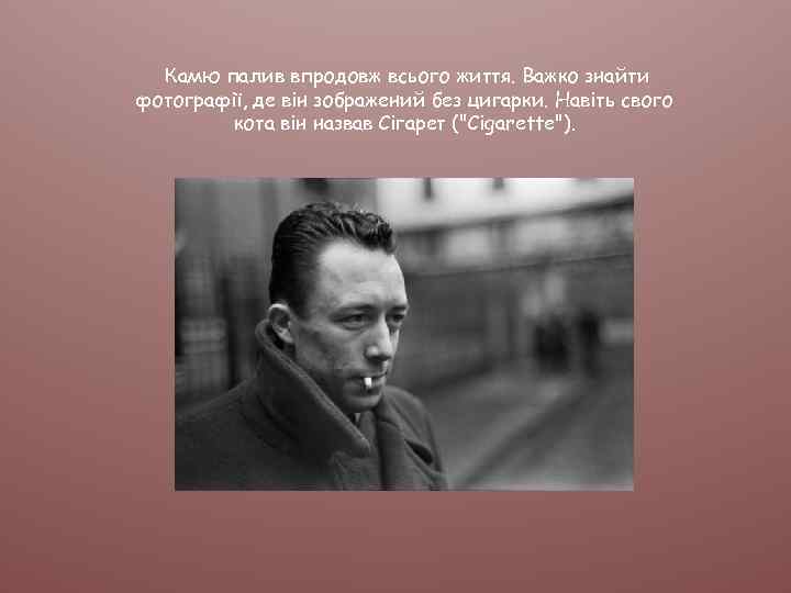 Камю палив впродовж всього життя. Важко знайти фотографії, де він зображений без цигарки. Навіть