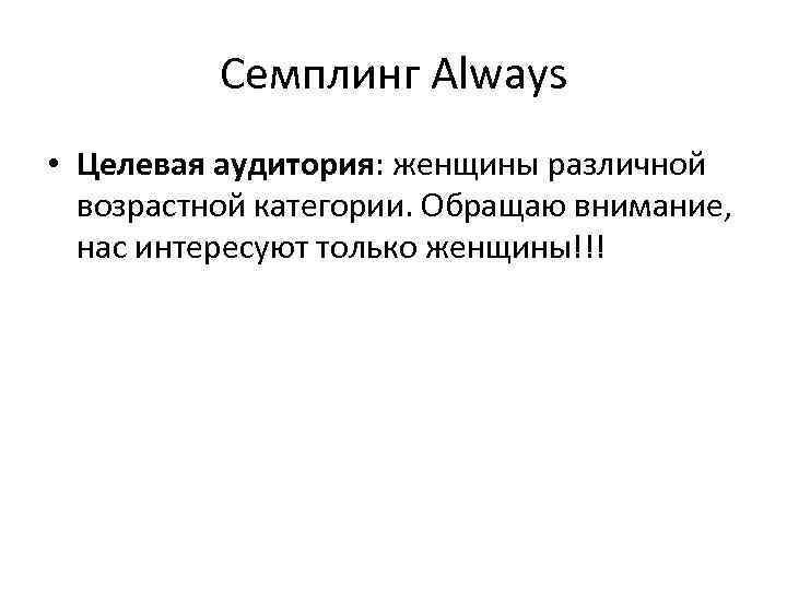 Семплинг Always • Целевая аудитория: женщины различной возрастной категории. Обращаю внимание, нас интересуют только