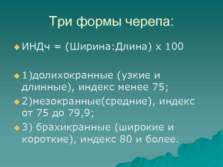 Три формы черепа: u ИНДч = (Ширина: Длина) х 100 u 1)долихокранные (узкие и