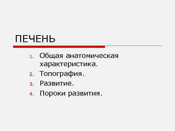 ПЕЧЕНЬ 1. 2. 3. 4. Общая анатомическая характеристика. Топография. Развитие. Пороки развития. 