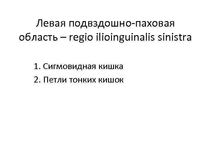 Левая подвздошно-паховая область – regio ilioinguinalis sinistra 1. Сигмовидная кишка 2. Петли тонких кишок