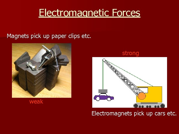 Electromagnetic Forces Magnets pick up paper clips etc. strong weak Electromagnets pick up cars