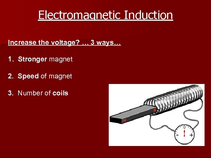 Electromagnetic Induction Increase the voltage? … 3 ways… 1. Stronger magnet 2. Speed of