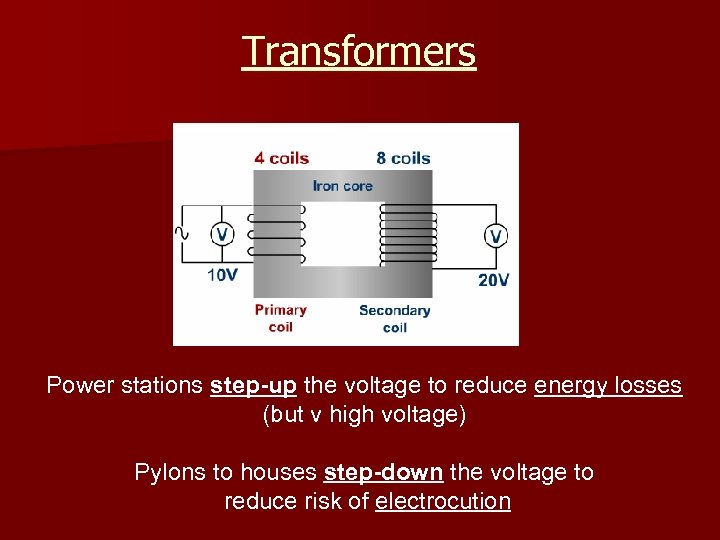 Transformers Power stations step-up the voltage to reduce energy losses (but v high voltage)