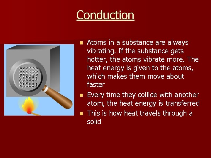 Conduction Atoms in a substance are always vibrating. If the substance gets hotter, the