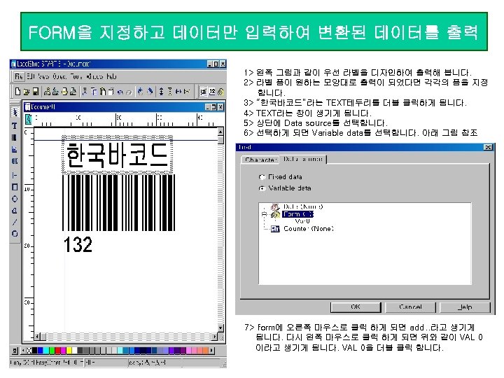 FORM을 지정하고 데이터만 입력하여 변환된 데이터를 출력 1> 왼쪽 그림과 같이 우선 라벨을 디자인하여
