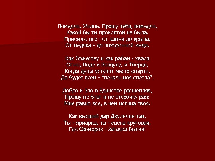 Помедли, Жизнь. Прошу тебя, помедли, Какой бы ты проклятой не была. Приемлю все -