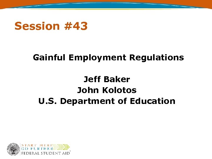 Session #43 Gainful Employment Regulations Jeff Baker John Kolotos U. S. Department of Education