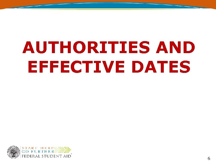 AUTHORITIES AND EFFECTIVE DATES 6 