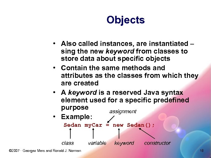 Objects • Also called instances, are instantiated – sing the new keyword from classes