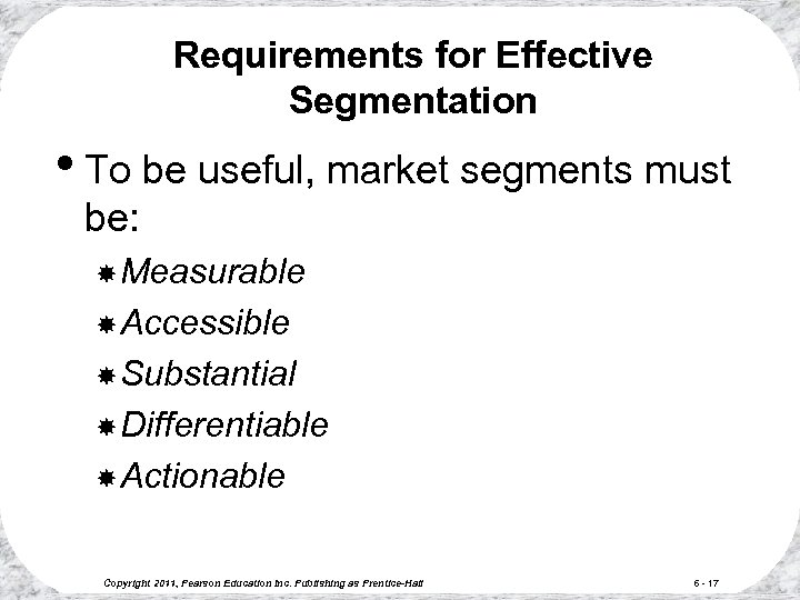 Requirements for Effective Segmentation • To be useful, market segments must be: Measurable Accessible