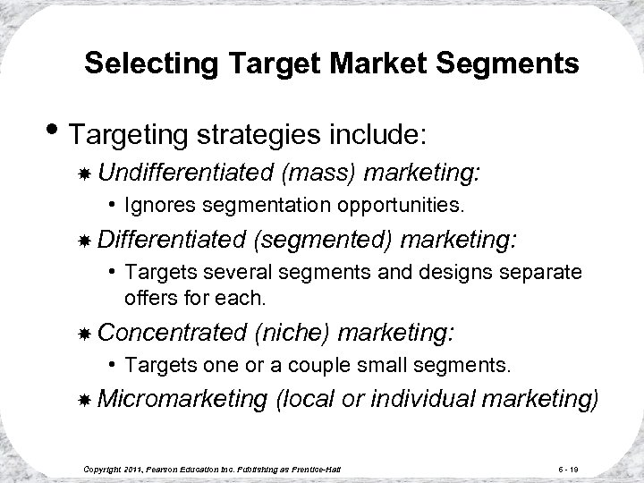 Selecting Target Market Segments • Targeting strategies include: Undifferentiated (mass) marketing: • Ignores segmentation