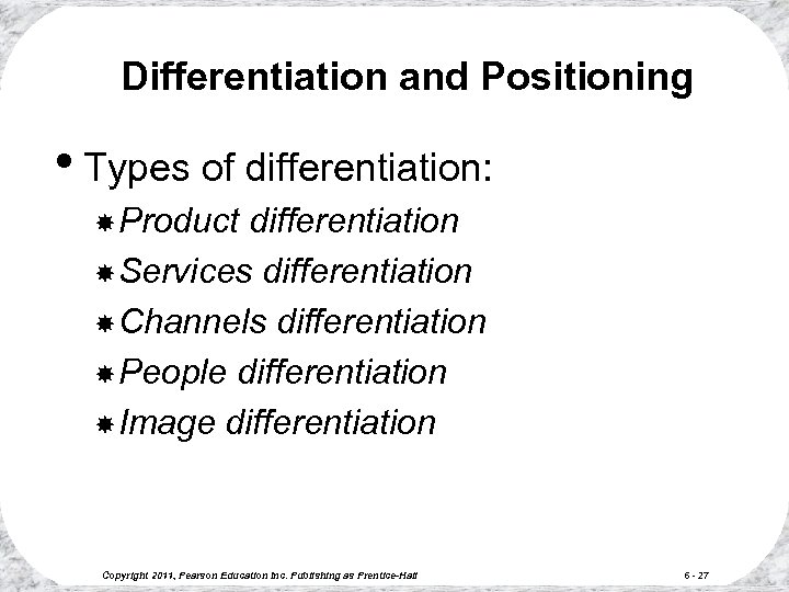 Differentiation and Positioning • Types of differentiation: Product differentiation Services differentiation Channels differentiation People