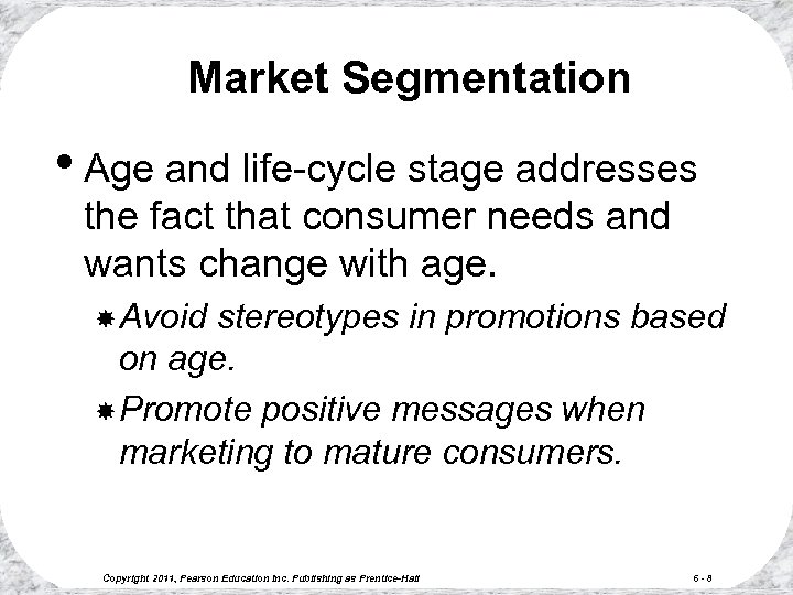 Market Segmentation • Age and life-cycle stage addresses the fact that consumer needs and