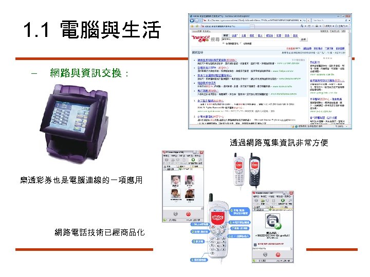 1. 1 電腦與生活 – 網路與資訊交換： 透過網路蒐集資訊非常方便 樂透彩券也是電腦連線的一項應用 網路電話技術已經商品化 10 