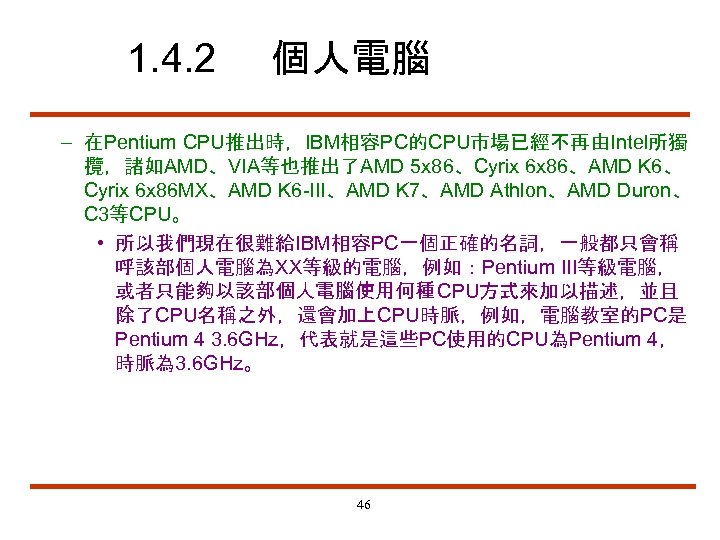 1. 4. 2 個人電腦 – 在Pentium CPU推出時，IBM相容PC的CPU市場已經不再由Intel所獨 攬，諸如AMD、VIA等也推出了AMD 5 x 86、Cyrix 6 x 86、AMD