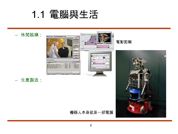 1. 1 電腦與生活 – 休閒娛樂： 電影剪輯 – 生產製造： 機器人本身就是一部電腦 6 