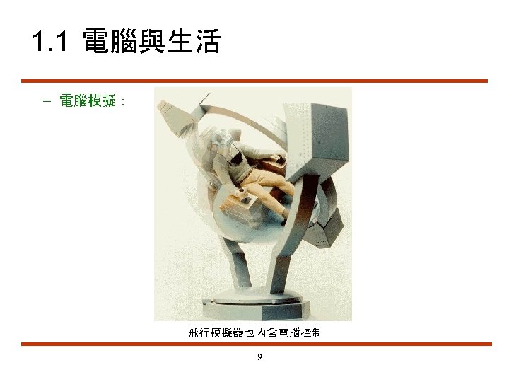 1. 1 電腦與生活 – 電腦模擬： 飛行模擬器也內含電腦控制 9 