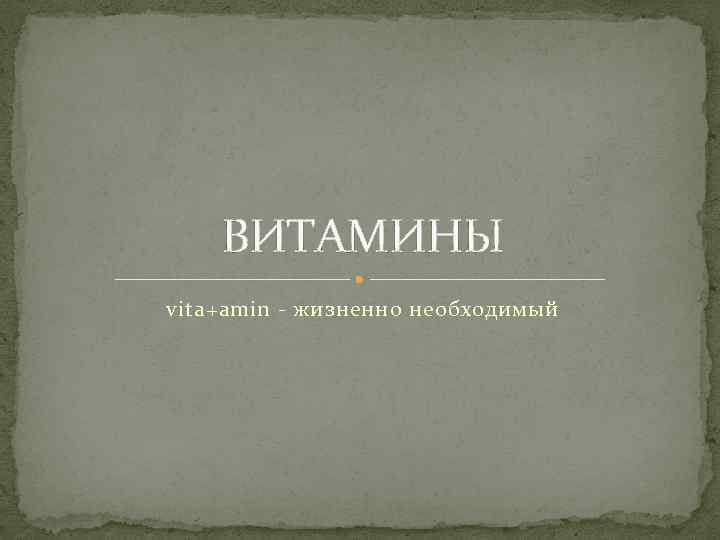 ВИТАМИНЫ vita+amin - жизненно необходимый 