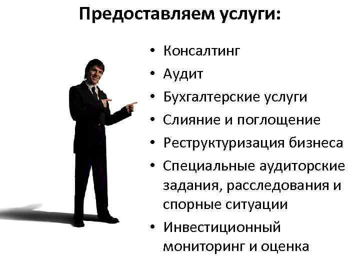Предоставляем услуги: Консалтинг Аудит Бухгалтерские услуги Слияние и поглощение Реструктуризация бизнеса Специальные аудиторские задания,