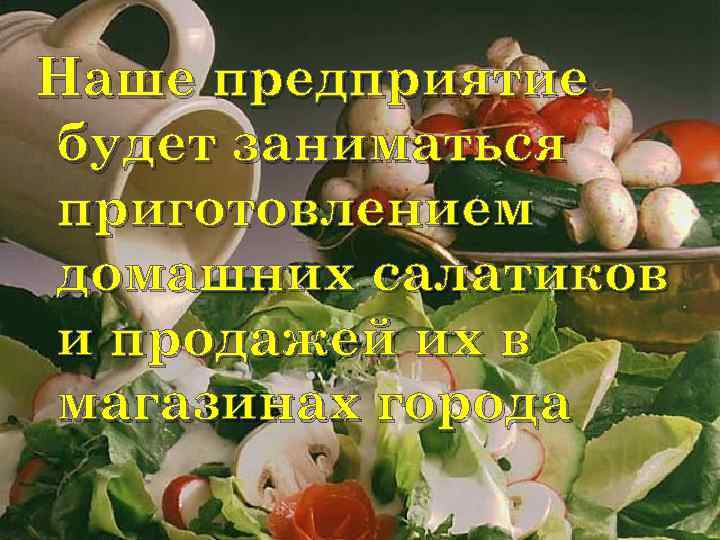 Наше предприятие будет заниматься приготовлением домашних салатиков и продажей их в магазинах города 